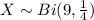 X \sim Bi (9, \frac{1}{4} )