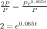 \frac{2P}{P}=\frac{Pe^{0.065t}}{P}&#10;\\&#10;\\2=e^{0.065t}