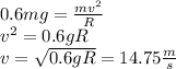 0.6mg=\frac{mv^2}{R}\\&#10;v^2=0.6gR\\&#10;v=\sqrt{0.6gR}=14.75\frac{m}{s}