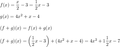 f(x)=\dfrac{x}{2}-3=\dfrac{1}{2}x-3\\\\g(x)=4x^2+x-4\\\\(f+g)(x)=f(x)+g(x)\\\\(f+g)(x)=\left(\dfrac{1}{2}x-3\right)+(4x^2+x-4)=4x^2+1\dfrac{1}{2}x-7