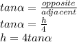 tan\alpha=\frac{opposite}{adjacent}\\ tan\alpha=\frac{h}{4}\\ h=4tan\alpha