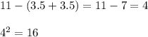 11 - (3.5 + 3.5) = 11  - 7 = 4 \\   \\  {4}^{2}  = 16