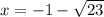 x = -1 -  \sqrt{23}