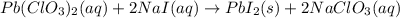 Pb(ClO_{3})_{2}(aq) + 2NaI(aq) \rightarrow PbI_{2}(s) + 2NaClO_{3}(aq)