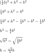 (\frac{1}{2}b)^2+h^2=b^2&#10;\\&#10;\\\frac{1}{4}b^2+h^2=b^2&#10;\\&#10;\\\frac{1}{4}b^2+h^2-\frac{1}{4}b^2=b^2-\frac{1}{4}b^2&#10;\\&#10;\\h^2=\frac{3}{4}b^2&#10;\\&#10;\\\sqrt{h^2}=\sqrt{\frac{3}{4}b^2}&#10;\\&#10;\\h=\frac{\sqrt{3}}{2}b