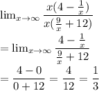 \lim_{x \to \infty} \dfrac{x(4-\frac{1}{x})}{x(\frac{9}{x}+12)}\\\\=\lim_{x \to \infty} \dfrac{4-\frac{1}{x}}{\frac{9}{x}+12}\\\\=\dfrac{4-0}{0+12}=\dfrac{4}{12}=\dfrac{1}{3}