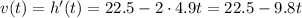 v(t)=h'(t)=22.5-2\cdot 4.9t=22.5-9.8t