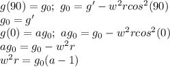 g(90)=g_0;\ g_0= g'-w^2rcos^2(90)\\&#10;g_0=g'\\&#10;g(0)=ag_0;\ ag_0=g_0-w^2rcos^2(0)\\&#10;ag_0=g_0-w^2r\\&#10;w^2r=g_0(a-1)&#10;