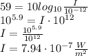 59=10log_{10}\frac{I}{10^{-12}}\\ 10^{5.9}=I\cdot 10^{12}\\ I=\frac{10^{5.9}}{10^{12}}\\ I=7.94\cdot10^{-7}\frac{W}{m^2}