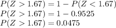 P(Z1.67})=1-P(Z1.67})=1-0.9525\\P(Z1.67})=0.0475