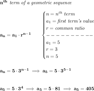 \bf n^{th}\textit{ term of a geometric sequence}\\\\&#10;a_n=a_1\cdot r^{n-1}\qquad &#10;\begin{cases}&#10;n=n^{th}\ term\\&#10;a_1=\textit{first term's value}\\&#10;r=\textit{common ratio}\\&#10;----------\\&#10;a_1=5\\&#10;r=3\\&#10;n=5&#10;\end{cases}&#10;\\\\\\&#10;a_n=5\cdot 3^{n-1}\implies a_5=5\cdot 3^{5-1}&#10;\\\\\\&#10;a_5=5\cdot 3^4\implies a_5=5\cdot 81\implies a_5=405