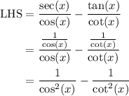 \begin{aligned}&#10;\text{LHS} &= \dfrac{\sec(x)}{\cos(x)} - \dfrac{\tan(x)}{\cot(x)}  \\&#10;&= \dfrac{ \frac{1}{\cos(x)} }{\cos(x)} - \dfrac{\frac{1}{\cot(x)}}{\cot(x)} \\&#10;&= \frac{1}{\cos^2 (x)} - \frac{1}{\cot^2(x)} &#10;\end{aligned}
