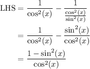 \begin{aligned} \text{LHS} &= \frac{1}{\cos^2 (x)} - \frac{1}{\frac{\cos^2(x)}{\sin^2(x)} } \\ &= \frac{1}{\cos^2 (x)} -\frac{\sin^2(x)}{\cos^2(x)} \\ &= \frac{1 - \sin^2(x)}{\cos^2 (x)} \end{aligned}