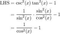 \begin{aligned}&#10;\text{LHS} &= \csc^2(x) \tan^2 (x)- 1 \\&#10;&= \frac{1}{\sin^2 (x)} \cdot \frac{\sin^2 (x)}{\cos^2 (x)} - 1 \\&#10;&= \frac{1}{\cos^2 (x)} - 1&#10;\end{aligned}