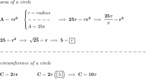 \bf \textit{area of a circle}\\\\&#10;A=\pi r^2\quad &#10;\begin{cases}&#10;r=radius\\&#10;-----\\&#10;A=25\pi &#10;\end{cases}\implies 25\pi =\pi r^2\implies \cfrac{25\pi }{\pi }=r^2&#10;\\\\\\&#10;25=r^2\implies \sqrt{25}=r\implies 5=\boxed{r}\\\\&#10;-------------------------------\\\\&#10;\textit{circumference of a circle}\\\\&#10;C=2\pi r\qquad \qquad C=2\pi\left( \boxed{5} \right)\implies C=10\pi
