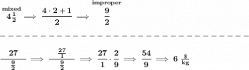 \bf \stackrel{mixed}{4\frac{1}{2}}\implies \cfrac{4\cdot 2+1}{2}\implies \stackrel{improper}{\cfrac{9}{2}}\\\\&#10;-------------------------------\\\\&#10;\cfrac{\quad 27 \quad }{\frac{9}{2}}\implies \cfrac{\quad \frac{27}{1} \quad }{\frac{9}{2}}\implies \cfrac{27}{1}\cdot \cfrac{2}{9}\implies \cfrac{54}{9}\implies 6~\frac{\$}{kg}