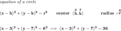 \bf \textit{equation of a circle}\\\\ &#10;(x- h)^2+(y- k)^2= r^2&#10;\qquad &#10;center~~(\stackrel{3}{ h},\stackrel{7}{ k})\qquad \qquad &#10;radius=\stackrel{6}{ r}&#10;\\\\\\&#10;(x-3)^2+(y-7)^2=6^2\implies (x-3)^2+(y-7)^2=36