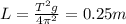 L= \frac{T^2g}{4 \pi^2}=0.25 m