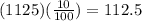 (1125)( \frac{10}{100} )=112.5