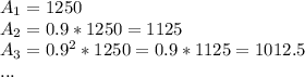 A_1 = 1250\\A_2 = 0.9*1250  = 1125\\A_3 = 0.9^2*1250 = 0.9*1125 = 1012.5 \\...