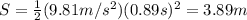 S= \frac{1}{2}(9.81 m/s^2)(0.89s)^2=3.89 m