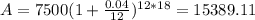 A=7500(1+\frac{0.04}{12})^{12*18}=15389.11