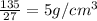 \frac{135}{27}=5g/cm^3