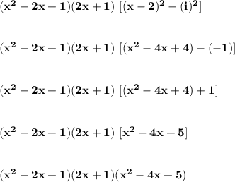 \bf (x^2-2x+1)(2x+1)~[(x-2)^2-(i)^2]&#10;\\\\\\&#10;(x^2-2x+1)(2x+1)~[(x^2-4x+4)-(-1)]&#10;\\\\\\&#10;(x^2-2x+1)(2x+1)~[(x^2-4x+4)+1]&#10;\\\\\\&#10;(x^2-2x+1)(2x+1)~[x^2-4x+5]&#10;\\\\\\&#10;(x^2-2x+1)(2x+1)(x^2-4x+5)