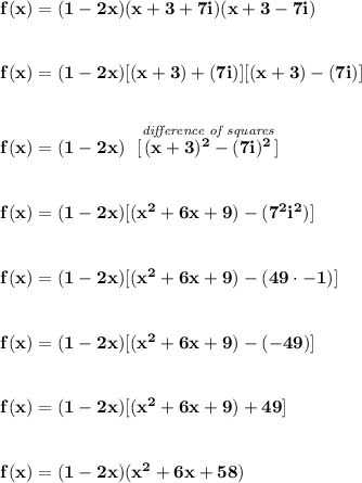 \bf f(x)=(1-2x)(x+3+7i)(x+3-7i)&#10;\\\\\\&#10;f(x)=(1-2x)[(x+3)+(7i)][(x+3)-(7i)]&#10;\\\\\\&#10;f(x)=(1-2x)~~[\stackrel{\textit{difference of squares}}{(x+3)^2-(7i)^2}] \\\\\\&#10;f(x)=(1-2x)[(x^2+6x+9)-(7^2i^2)]&#10;\\\\\\&#10;f(x)=(1-2x)[(x^2+6x+9)-(49\cdot -1)]&#10;\\\\\\&#10;f(x)=(1-2x)[(x^2+6x+9)-(-49)]&#10;\\\\\\&#10;f(x)=(1-2x)[(x^2+6x+9)+49]&#10;\\\\\\&#10;f(x)=(1-2x)(x^2+6x+58)