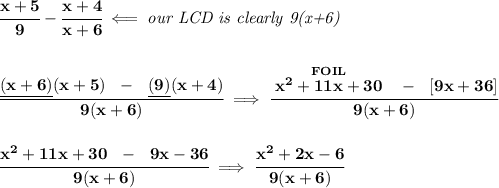 \bf \cfrac{x+5}{9}-\cfrac{x+4}{x+6}\impliedby \textit{our LCD is clearly 9(x+6)}&#10;\\\\\\&#10;\cfrac{\underline{(x+6)}(x+5)~~-~~\underline{(9)}(x+4)}{9(x+6)}&#10;\implies &#10;\cfrac{\stackrel{FOIL}{x^2+11x+30}~~-~~[9x+36]}{9(x+6)}&#10;\\\\\\&#10;\cfrac{x^2+11x+30~~-~~9x-36}{9(x+6)}\implies \cfrac{x^2+2x-6}{9(x+6)}