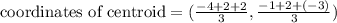 \text{coordinates of centroid}=(\frac{-4+2+2}{3} ,\frac{-1+2+(-3)}{3} )