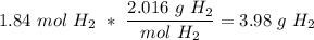 1.84 \ mol \ H_2 \ * \  \dfrac{2.016 \ g \ H_2}{mol \ H_2} = 3.98 \ g \ H_2