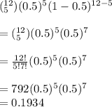 (_5^{12})(0.5)^5(1-0.5)^{12-5}&#10;\\&#10;\\=(_5^{12})(0.5)^5(0.5)^7&#10;\\&#10;\\=\frac{12!}{5!7!}(0.5)^5(0.5)^7&#10;\\&#10;\\=792(0.5)^5(0.5)^7&#10;\\=0.1934