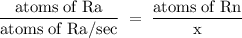 \rm \dfrac{atoms\;of\;Ra}{atoms\;of\;Ra/sec}\;=\;\dfrac{atoms\;of\;Rn}{x}