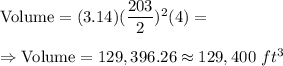 \text{Volume}=(3.14)(\dfrac{203}{2})^2(4)=\\\\\Rightarrow\text{Volume}=129,396.26\approx129,400\ ft^3