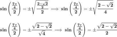 \bf sin\left(\cfrac{\frac{7\pi }{4}}{2}  \right)=\pm\sqrt{\cfrac{\frac{2-\sqrt{2}}{2}}{2}}&#10;\implies &#10;sin\left(\cfrac{\frac{7\pi }{4}}{2}  \right)=\pm\sqrt{\cfrac{2-\sqrt{2}}{4}}&#10;\\\\\\&#10;sin\left(\cfrac{\frac{7\pi }{4}}{2}  \right)=\pm\cfrac{\sqrt{2-\sqrt{2}}}{\sqrt{4}}\implies sin\left(\cfrac{\frac{7\pi }{4}}{2}  \right)=\pm\cfrac{\sqrt{2-\sqrt{2}}}{2}