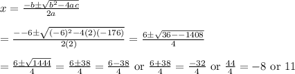 x=\frac{-b\pm \sqrt{b^2-4ac}}{2a}&#10;\\&#10;\\=\frac{--6\pm \sqrt{(-6)^2-4(2)(-176)}}{2(2)}=\frac{6\pm \sqrt{36--1408}}{4}&#10;\\&#10;\\=\frac{6\pm \sqrt{1444}}{4}=\frac{6\pm 38}{4}=\frac{6-38}{4}\text{ or }\frac{6+38}{4}=\frac{-32}{4}\text{ or }\frac{44}{4}=-8\text{ or }11