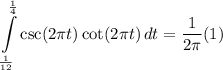 \displaystyle \int\limits^{\frac{1}{4}}_{\frac{1}{12}} {\csc (2\pi t) \cot (2\pi t)} \, dt = \frac{1}{2\pi}(1)