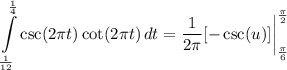 \displaystyle \int\limits^{\frac{1}{4}}_{\frac{1}{12}} {\csc (2\pi t) \cot (2\pi t)} \, dt = \frac{1}{2\pi}[-\csc (u)] \bigg| \limits^{\frac{\pi}{2}}_{\frac{\pi}{6}}