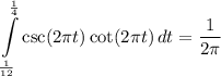 \displaystyle \int\limits^{\frac{1}{4}}_{\frac{1}{12}} {\csc (2\pi t) \cot (2\pi t)} \, dt = \frac{1}{2\pi}