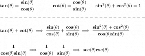 \bf tan(\theta)=\cfrac{sin(\theta)}{cos(\theta)}&#10;\qquad \qquad &#10;cot(\theta)=\cfrac{cos(\theta)}{sin(\theta)}\qquad sin^2(\theta)+cos^2(\theta)=1\\\\&#10;-------------------------------\\\\&#10;tan(\theta )+cot(\theta )\implies \cfrac{sin(\theta)}{cos(\theta)}+\cfrac{cos(\theta)}{sin(\theta)}\implies \cfrac{sin^2(\theta)+cos^2(\theta)}{cos(\theta)sin(\theta)}&#10;\\\\\\&#10;\cfrac{1}{cos(\theta)sin(\theta)}\implies \cfrac{1}{cos(\theta)}\cdot \cfrac{1}{sin(\theta)}\implies sec(\theta)csc(\theta)