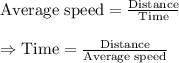 \text{Average speed}=\frac{\text{Distance}}{\text{Time}}\\\\\Rightarrow\text{Time}=\frac{\text{Distance}}{\text{Average speed}}