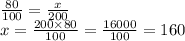 \frac{80}{100}  =  \frac{x}{200}  \\ x =  \frac{200 \times 80}{100}  =  \frac{16000}{100}  = 160
