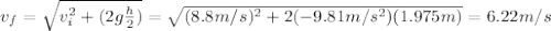v_f =  \sqrt{v_i^2+(2g \frac{h}{2}) }=  \sqrt{(8.8m/s)^2+2(-9.81m/s^2)(1.975m)}=6.22m/s