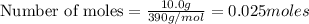 \text{Number of moles}=\frac{10.0g}{390 g/mol}=0.025moles