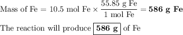 \text{Mass of Fe = 10.5 mol Fe} \times \dfrac{\text{55.85 g Fe}}{\text{1 mol Fe}} = \textbf{586 g Fe}\\\\\text{The reaction will produce $\boxed{\textbf{586 g}}$ of Fe}