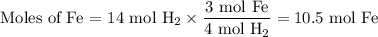 \text{Moles of Fe = 14 mol H$_{2}$}  \times \dfrac{\text{3 mol Fe}}{\text{4 mol H$_{2}$}} =\text{10.5 mol Fe}