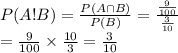 P(A!B)=\frac{P(A\cap B)}{P(B)}=\frac{\frac{9}{100}}{\frac{3}{10}}\\=\frac{9}{100}\times\frac{10}{3}=\frac{3}{10}