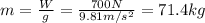 m= \frac{W}{g}= \frac{700 N}{9.81 m/s^2}=71.4 kg