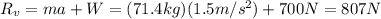 R_v = ma+W=(71.4 kg)(1.5 m/s^2)+700 N =807N